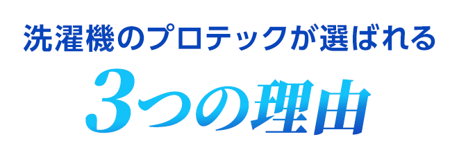 洗濯機のプロテックが選ばれる3つの理由